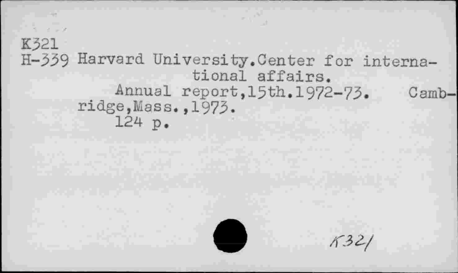 ﻿K321
H-339 Harvard University.Center for international affairs.
Annual report,15th.1972-73. Camb ridge,Mass.,1973.
124 p.